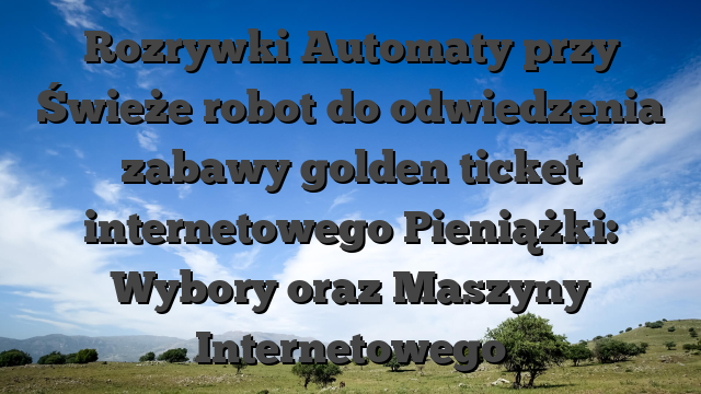 Rozrywki Automaty przy Świeże robot do odwiedzenia zabawy golden ticket internetowego Pieniążki: Wybory oraz Maszyny Internetowego
