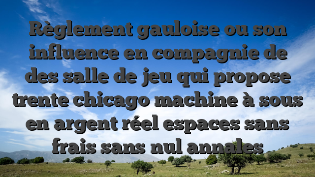 Règlement gauloise ou son influence en compagnie de des salle de jeu qui propose trente chicago machine à sous en argent réel espaces sans frais sans nul annales