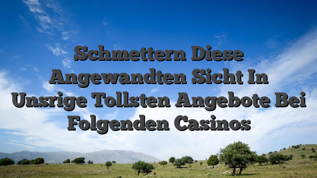 Schmettern Diese Angewandten Sicht In Unsrige Tollsten Angebote Bei Folgenden Casinos
