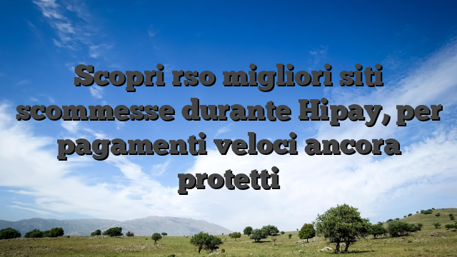 Scopri rso migliori siti scommesse durante Hipay, per pagamenti veloci ancora protetti