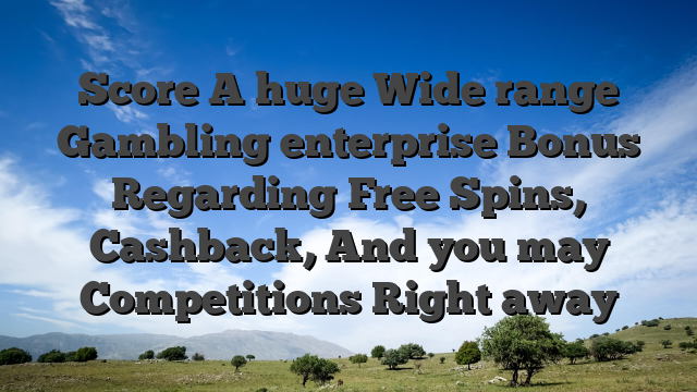 Score A huge Wide range Gambling enterprise Bonus Regarding Free Spins, Cashback, And you may Competitions Right away