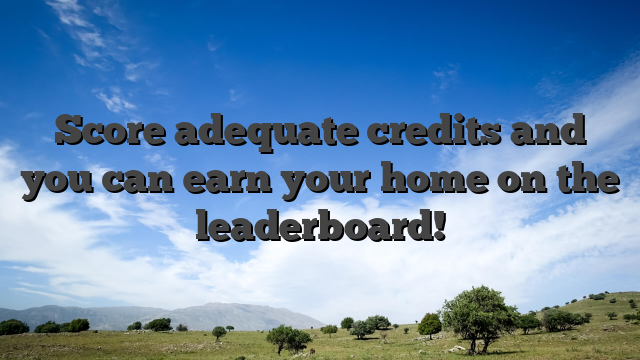 Score adequate credits and you can earn your home on the leaderboard!
