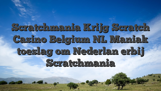 Scratchmania Krijg Scratch Casino Belgium NL Maniak toeslag om Nederlan erbij Scratchmania