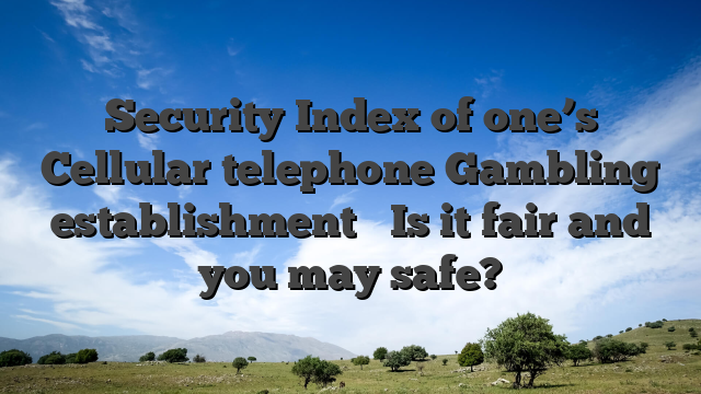 Security Index of one’s Cellular telephone Gambling establishment � Is it fair and you may safe?