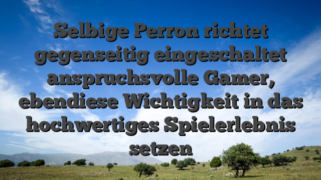 Selbige Perron richtet gegenseitig eingeschaltet anspruchsvolle Gamer, ebendiese Wichtigkeit in das hochwertiges Spielerlebnis setzen