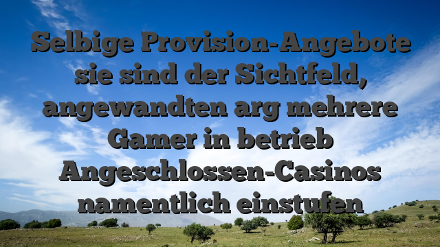 Selbige Provision-Angebote sie sind der Sichtfeld, angewandten arg mehrere Gamer in betrieb Angeschlossen-Casinos namentlich einstufen