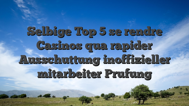 Selbige Top 5 se rendre Casinos qua rapider Ausschuttung inoffizieller mitarbeiter Prufung