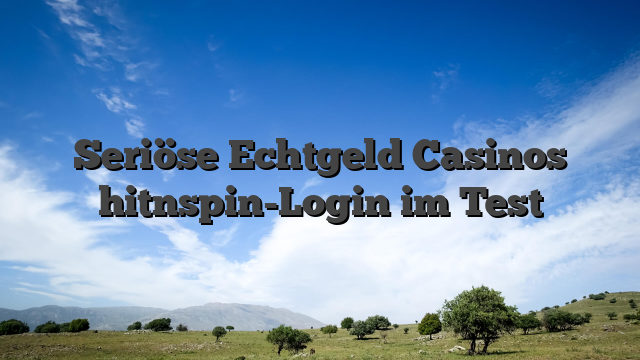 Seriöse Echtgeld Casinos hitnspin-Login im Test
