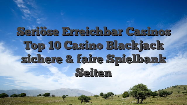 Seriöse Erreichbar Casinos Top 10 Casino Blackjack sichere & faire Spielbank Seiten
