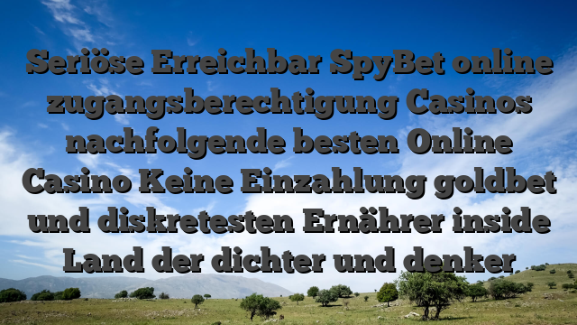 Seriöse Erreichbar SpyBet online zugangsberechtigung Casinos nachfolgende besten Online Casino Keine Einzahlung goldbet und diskretesten Ernährer inside Land der dichter und denker
