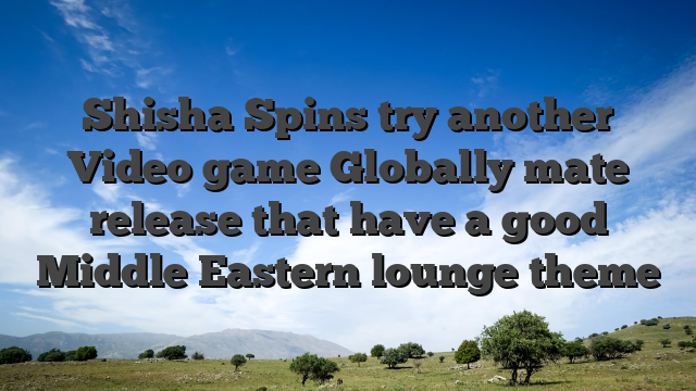 Shisha Spins try another Video game Globally mate release that have a good Middle Eastern lounge theme