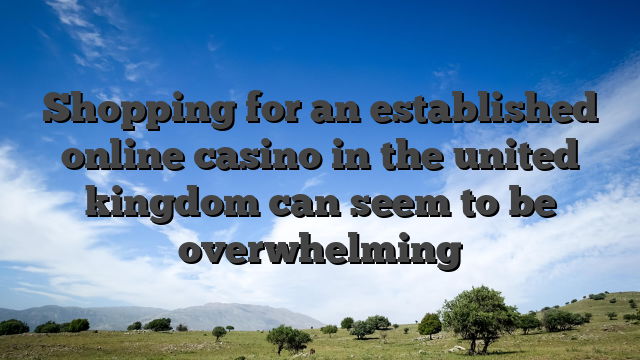 Shopping for an established online casino in the united kingdom can seem to be overwhelming