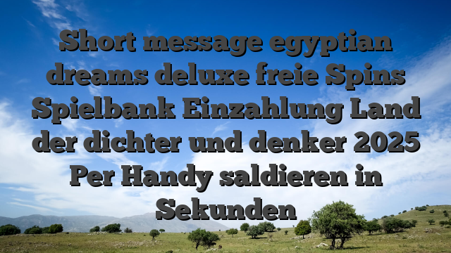Short message egyptian dreams deluxe freie Spins Spielbank Einzahlung Land der dichter und denker 2025 Per Handy saldieren in Sekunden