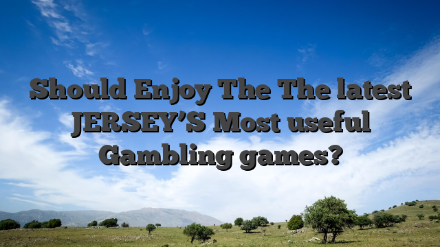 Should Enjoy The The latest JERSEY’S Most useful Gambling games?