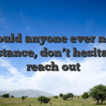 Should anyone ever need assistance, don’t hesitate to reach out