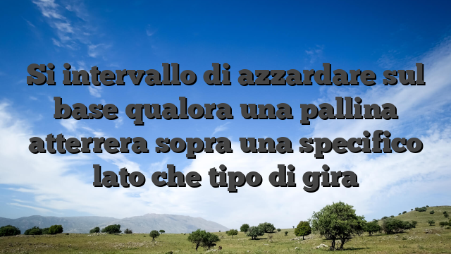 Si intervallo di azzardare sul base qualora una pallina atterrera sopra una specifico lato che tipo di gira