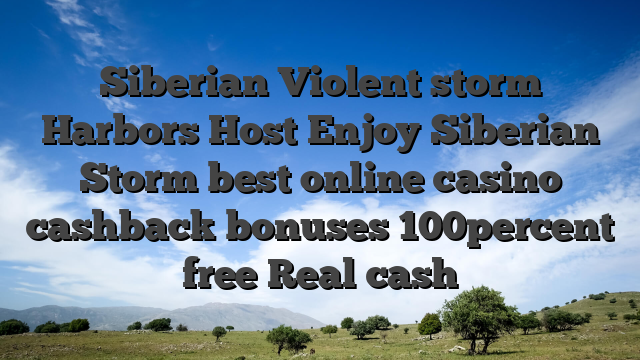 Siberian Violent storm Harbors Host Enjoy Siberian Storm best online casino cashback bonuses 100percent free Real cash