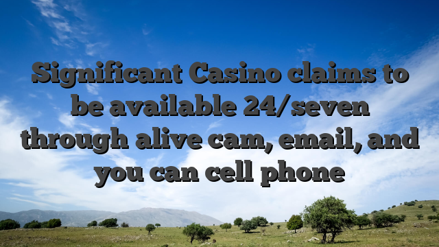 Significant Casino claims to be available 24/seven through alive cam, email, and you can cell phone