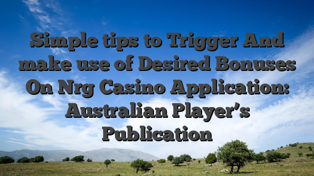Simple tips to Trigger And make use of Desired Bonuses On Nrg Casino Application: Australian Player’s Publication