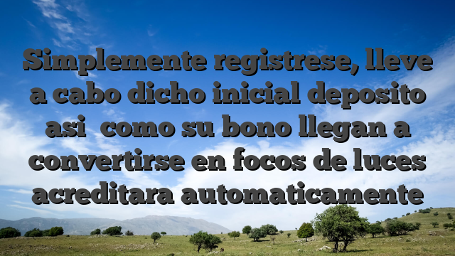 Simplemente registrese, lleve a cabo dicho inicial deposito asi� como su bono llegan a convertirse en focos de luces acreditara automaticamente