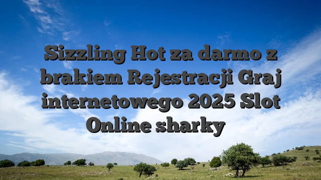 Sizzling Hot za darmo z brakiem Rejestracji Graj internetowego 2025 Slot Online sharky ⭐
