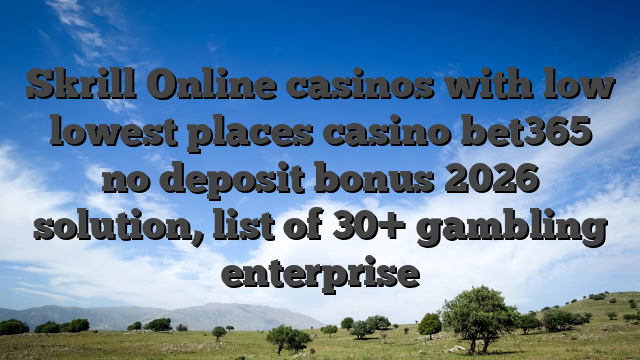 Skrill Online casinos with low lowest places casino bet365 no deposit bonus 2026 solution, list of 30+ gambling enterprise