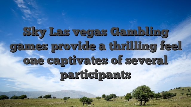 Sky Las vegas Gambling games provide a thrilling feel one captivates of several participants