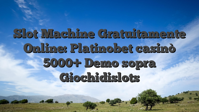 Slot Machine Gratuitamente Online: Platinobet casinò 5000+ Demo sopra Giochidislots