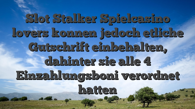 Slot Stalker Spielcasino lovers konnen jedoch etliche Gutschrift einbehalten, dahinter sie alle 4 Einzahlungsboni verordnet hatten