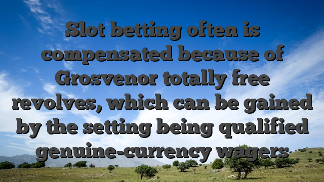 Slot betting often is compensated because of Grosvenor totally free revolves, which can be gained by the setting being qualified genuine-currency wagers