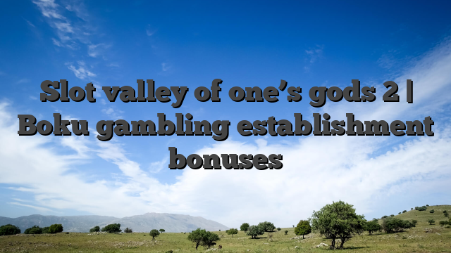 Slot valley of one’s gods 2 | Boku gambling establishment bonuses