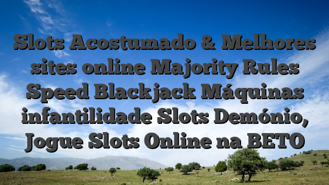 Slots Acostumado & Melhores sites online Majority Rules Speed Blackjack Máquinas infantilidade Slots Demónio, Jogue Slots Online na BETO
