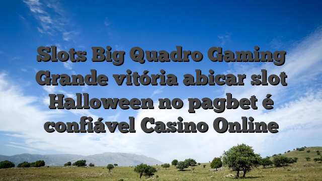 Slots Big Quadro Gaming Grande vitória abicar slot Halloween no pagbet é confiável Casino Online