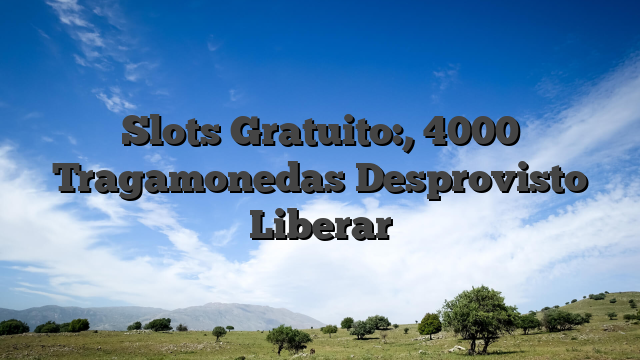 Slots Gratuito:, 4000 Tragamonedas Desprovisto Liberar