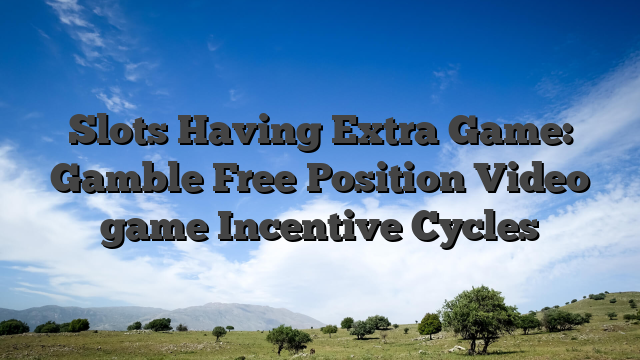 Slots Having Extra Game: Gamble Free Position Video game Incentive Cycles