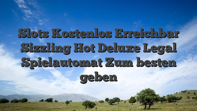 Slots Kostenlos Erreichbar Sizzling Hot Deluxe Legal Spielautomat Zum besten geben