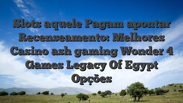 Slots aquele Pagam apontar Recenseamento: Melhores Casino ash gaming Wonder 4 Games Legacy Of Egypt Opções