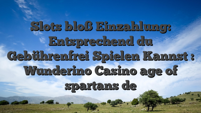 Slots bloß Einzahlung: Entsprechend du Gebührenfrei Spielen Kannst : Wunderino Casino age of spartans de