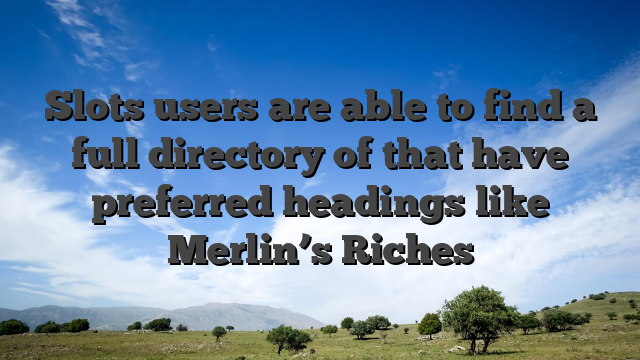 Slots users are able to find a full directory of that have preferred headings like Merlin’s Riches