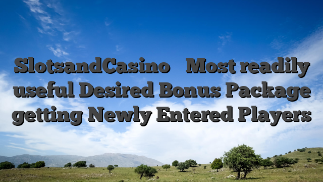 SlotsandCasino � Most readily useful Desired Bonus Package getting Newly Entered Players