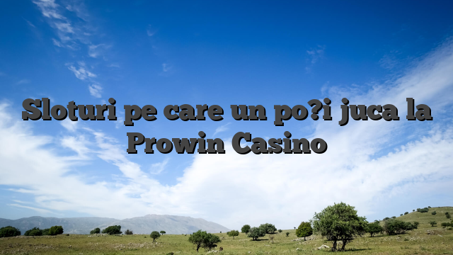 Sloturi pe care un po?i juca la Prowin Casino