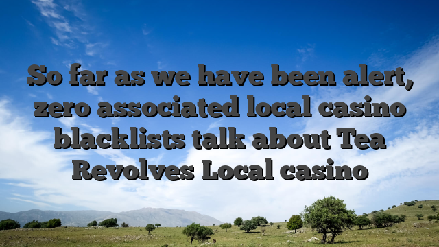 So far as we have been alert, zero associated local casino blacklists talk about Tea Revolves Local casino