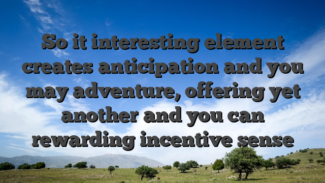 So it interesting element creates anticipation and you may adventure, offering yet another and you can rewarding incentive sense