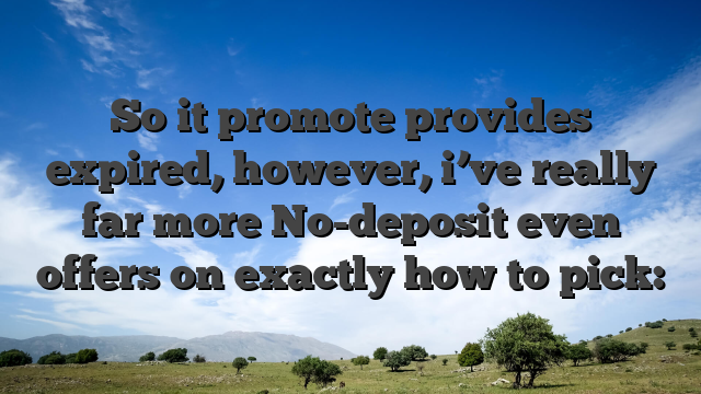 So it promote provides expired, however, i’ve really far more No-deposit even offers on exactly how to pick: