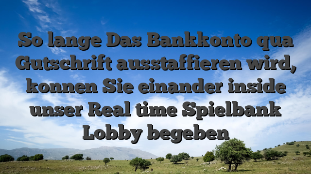 So lange Das Bankkonto qua Gutschrift ausstaffieren wird, konnen Sie einander inside unser Real time Spielbank Lobby begeben