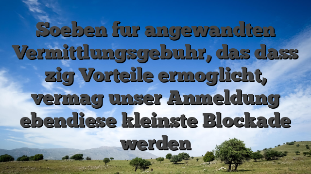 Soeben fur angewandten Vermittlungsgebuhr, das dass zig Vorteile ermoglicht, vermag unser Anmeldung ebendiese kleinste Blockade werden