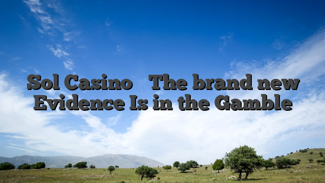 Sol Casino � The brand new Evidence Is in the Gamble