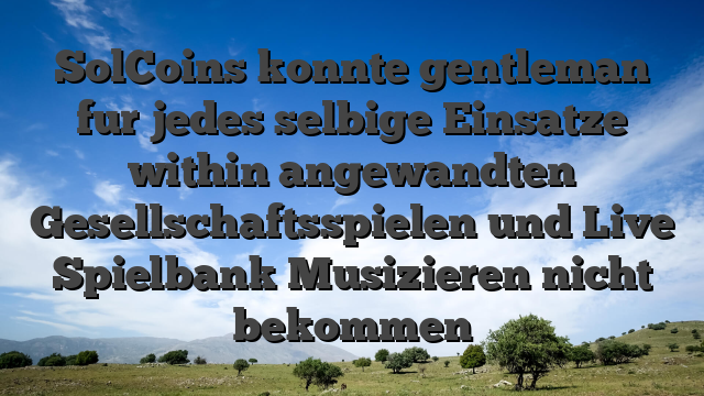 SolCoins konnte gentleman fur jedes selbige Einsatze within angewandten Gesellschaftsspielen und Live Spielbank Musizieren nicht bekommen