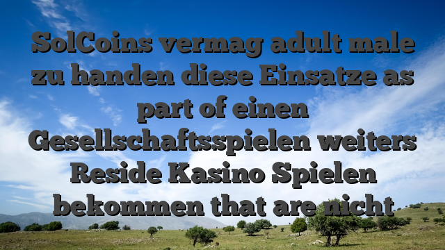 SolCoins vermag adult male zu handen diese Einsatze as part of einen Gesellschaftsspielen weiters Reside Kasino Spielen bekommen that are nicht