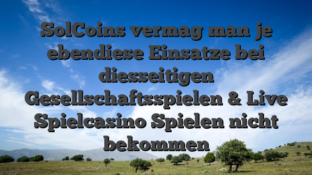 SolCoins vermag man je ebendiese Einsatze bei diesseitigen Gesellschaftsspielen & Live Spielcasino Spielen nicht bekommen